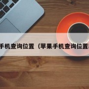 苹果手机查询位置（苹果手机查询位置跟踪）