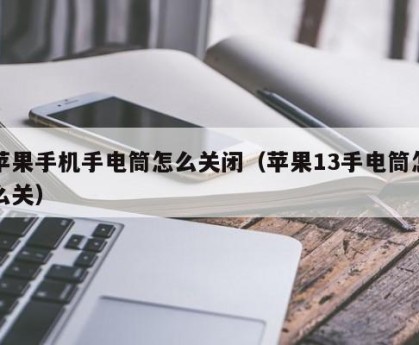 苹果手机手电筒怎么关闭（苹果13手电筒怎么关）