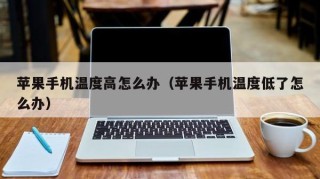 苹果手机温度高怎么办（苹果手机温度低了怎么办）