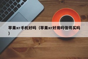 苹果xr手机好吗（苹果xr好用吗值得买吗）