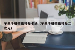 苹果手机壁纸可爱卡通（苹果手机壁纸可爱二次元）