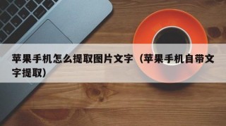 苹果手机怎么提取图片文字（苹果手机自带文字提取）