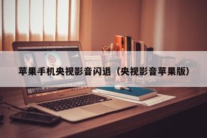 苹果手机央视影音闪退（央视影音苹果版）