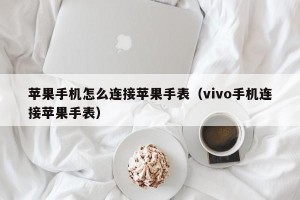 苹果手机怎么连接苹果手表（vivo手机连接苹果手表）