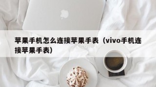 苹果手机怎么连接苹果手表（vivo手机连接苹果手表）