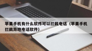 苹果手机有什么软件可以拦截电话（苹果手机拦截异地电话软件）
