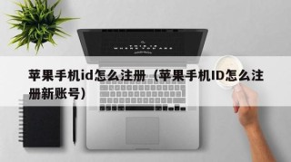 苹果手机id怎么注册（苹果手机ID怎么注册新账号）