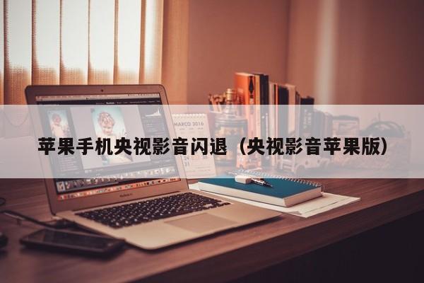苹果手机央视影音闪退(央视影音苹果版)