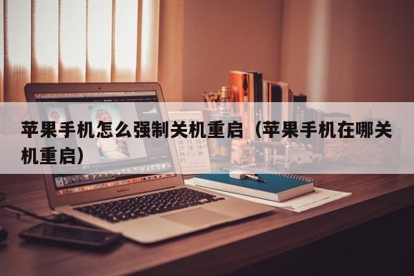 苹果手机怎么强制关机重启(苹果手机在哪关机重启)