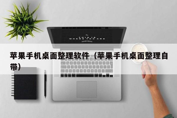 苹果手机桌面整理软件(苹果手机桌面整理自带)