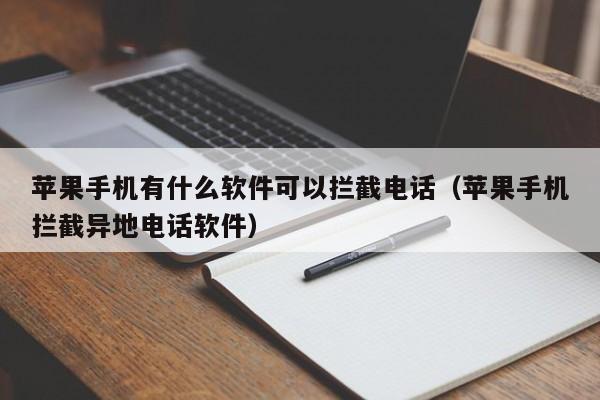 苹果手机有什么软件可以拦截电话(苹果手机拦截异地电话软件)