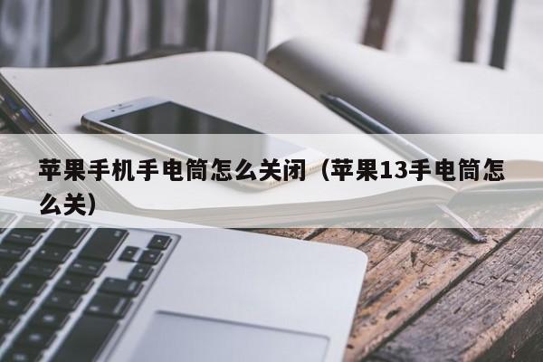 苹果手机手电筒怎么关闭(苹果13手电筒怎么关)